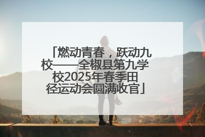 燃动青春，跃动九校——全椒县第九学校2025年春季田径运动会圆满收官
