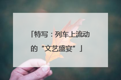 特写：列车上流动的“文艺盛宴”