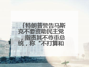 特朗普警告马斯克不要资助民主党，指责其不尊重总统，称“不打算和他说话”