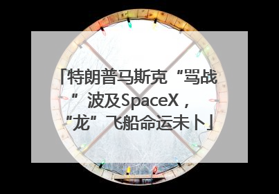 特朗普马斯克“骂战”波及SpaceX，“龙”飞船命运未卜