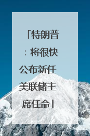 特朗普：将很快公布新任美联储主席任命