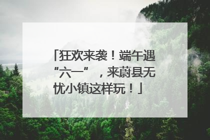 狂欢来袭！端午遇“六一”，来蔚县无忧小镇这样玩！