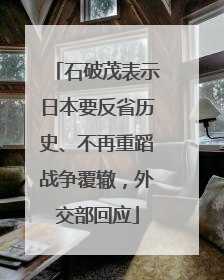石破茂表示日本要反省历史、不再重蹈战争覆辙，外交部回应