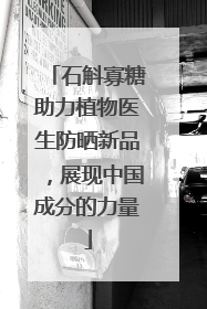 石斛寡糖助力植物医生防晒新品，展现中国成分的力量