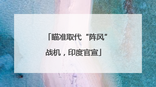 瞄准取代“阵风”战机，印度官宣