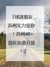 球迷朋友，苏州实力宠你！苏州40+景区免费开放！
