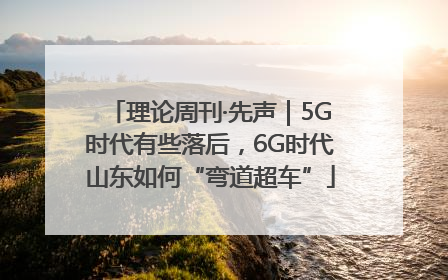 理论周刊·先声｜5G时代有些落后，6G时代山东如何“弯道超车”