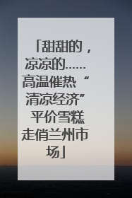 甜甜的，凉凉的……高温催热“清凉经济” 平价雪糕走俏兰州市场