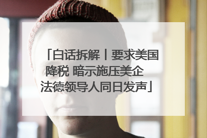 白话拆解丨要求美国降税 暗示施压美企 法德领导人同日发声