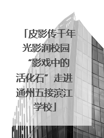 皮影传千年 光影润校园 “影戏中的活化石”走进通州五接滨江学校