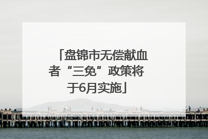 盘锦市无偿献血者“三免”政策将于6月实施