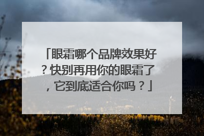眼霜哪个品牌效果好？快别再用你的眼霜了，它到底适合你吗？