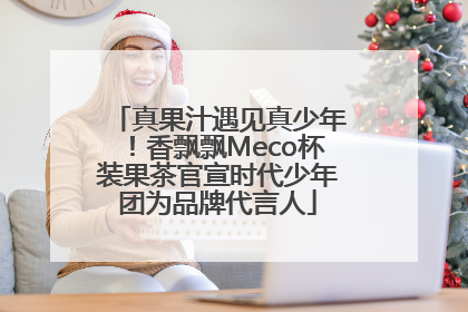 真果汁遇见真少年！香飘飘Meco杯装果茶官宣时代少年团为品牌代言人
