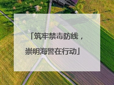 筑牢禁毒防线，崇明海警在行动