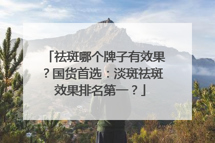 祛斑哪个牌子有效果？国货首选：淡斑祛斑效果排名第一？