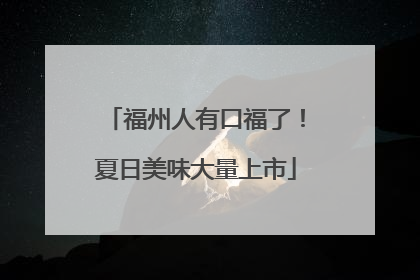 福州人有口福了！夏日美味大量上市