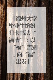 福州大学毕业生纷纷打卡书法“福墙”：以“福”告别，向“福”出发
