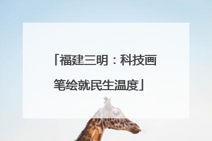 福建三明：科技画笔绘就民生温度