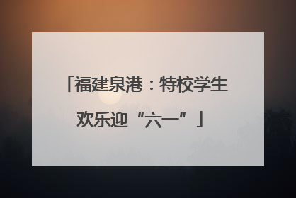 福建泉港：特校学生 欢乐迎“六一”