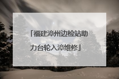 福建漳州边检站助力台轮入漳维修