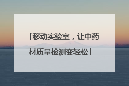 移动实验室，让中药材质量检测变轻松