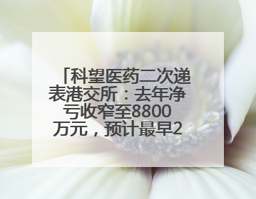 科望医药二次递表港交所：去年净亏收窄至8800万元，预计最早2028年商业化
