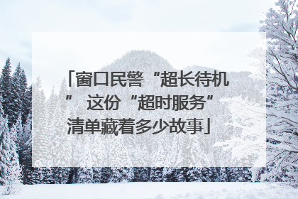 窗口民警“超长待机” 这份“超时服务”清单藏着多少故事