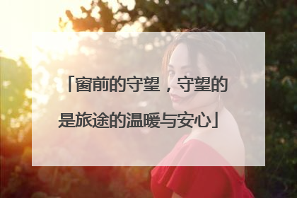 窗前的守望，守望的是旅途的温暖与安心