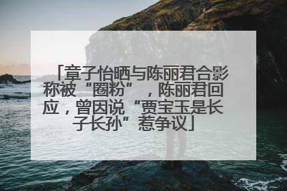 章子怡晒与陈丽君合影称被“圈粉”，陈丽君回应，曾因说“贾宝玉是长子长孙”惹争议