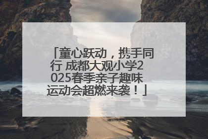 童心跃动，携手同行 成都大观小学2025春季亲子趣味运动会超燃来袭！