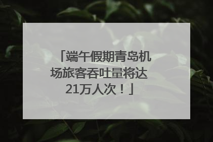 端午假期青岛机场旅客吞吐量将达21万人次！
