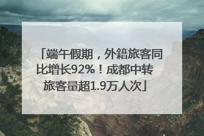 端午假期，外籍旅客同比增长92%！成都中转旅客量超1.9万人次