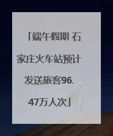 端午假期 石家庄火车站预计发送旅客96.47万人次