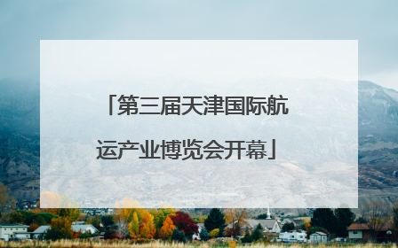 第三届天津国际航运产业博览会开幕
