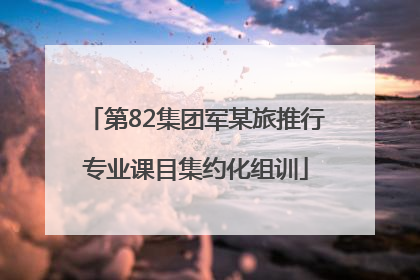 第82集团军某旅推行专业课目集约化组训
