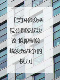 美国参众两院分别发起决议 拟限制总统发起战争的权力