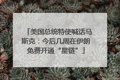 美国总统特使喊话马斯克：今后几周在伊朗免费开通“星链”