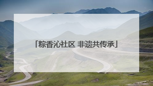 粽香沁社区 非遗共传承