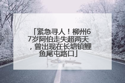 紧急寻人！柳州67岁阿伯走失超两天，曾出现在长塘镇鲤鱼尾屯路口