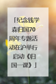 纪念钱学森归国70周年专题活动在沪举行 启动《归国一课》