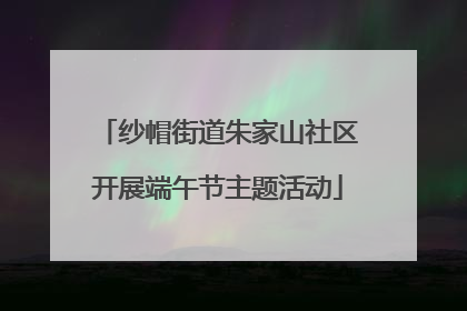 纱帽街道朱家山社区开展端午节主题活动