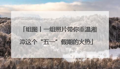 组图丨一组照片带你重温湘潭这个“五一”假期的火热