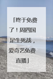 终于免费了！周四国足生死战，爱奇艺免费直播