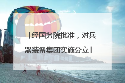 经国务院批准，对兵器装备集团实施分立