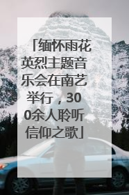 缅怀雨花英烈主题音乐会在南艺举行，300余人聆听信仰之歌