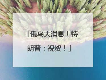 俄乌大消息！特朗普：祝贺！