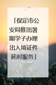 保定市公安局推出暑期学子办理出入境证件延时服务