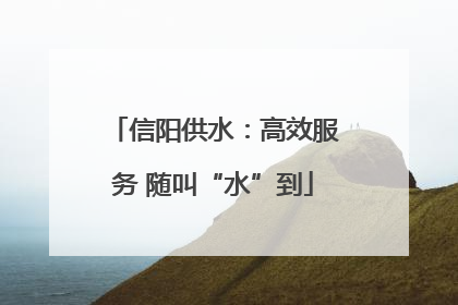 信阳供水：高效服务 随叫“水”到