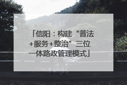 信阳：构建“普法+服务+整治”三位一体路政管理模式