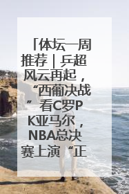 体坛一周推荐｜乒超风云再起，“西葡决战”看C罗PK亚马尔，NBA总决赛上演“正青春”……